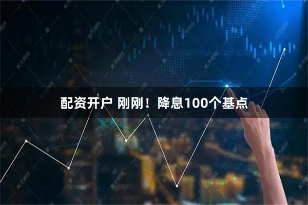 配资开户 刚刚！降息100个基点
